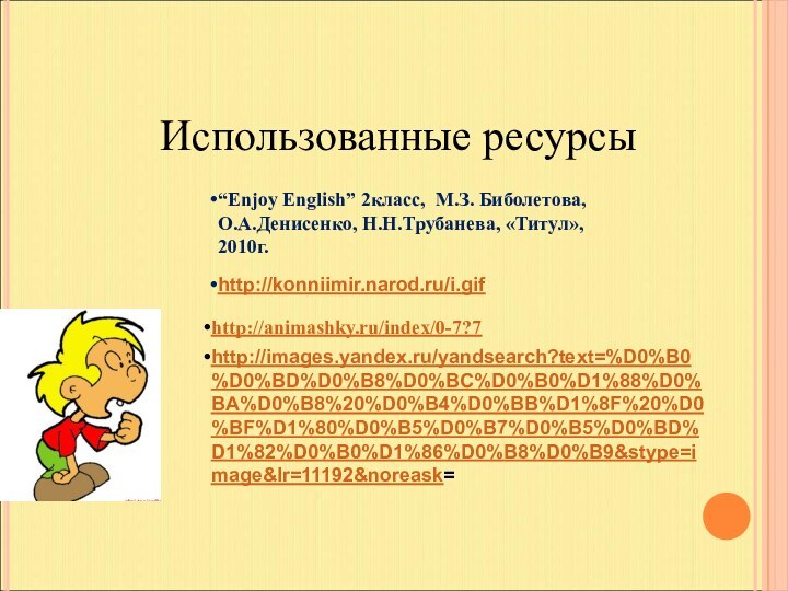 Использованные ресурсы“Enjoy English” 2класс, М.З. Биболетова, О.А.Денисенко, Н.Н.Трубанева, «Титул», 2010г.http://konniimir.narod.ru/i.gif http://images.yandex.ru/yandsearch?text=%D0%B0%D0%BD%D0%B8%D0%BC%D0%B0%D1%88%D0%BA%D0%B8%20%D0%B4%D0%BB%D1%8F%20%D0%BF%D1%80%D0%B5%D0%B7%D0%B5%D0%BD%D1%82%D0%B0%D1%86%D0%B8%D0%B9&stype=image&lr=11192&noreask=http://animashky.ru/index/0-7?7