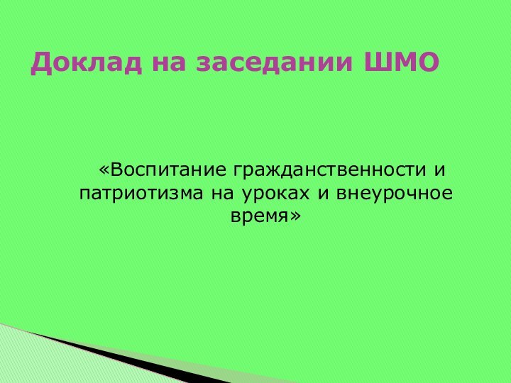 «Воспитание гражданственности и патриотизма на уроках и внеурочное время»Доклад на заседании ШМО