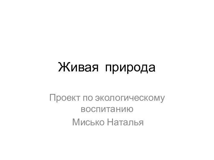 Живая природаПроект по экологическому воспитанию Мисько Наталья