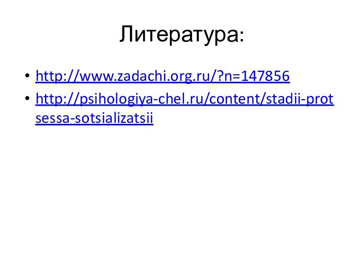 Литература:http://www.zadachi.org.ru/?n=147856http://psihologiya-chel.ru/content/stadii-protsessa-sotsializatsii