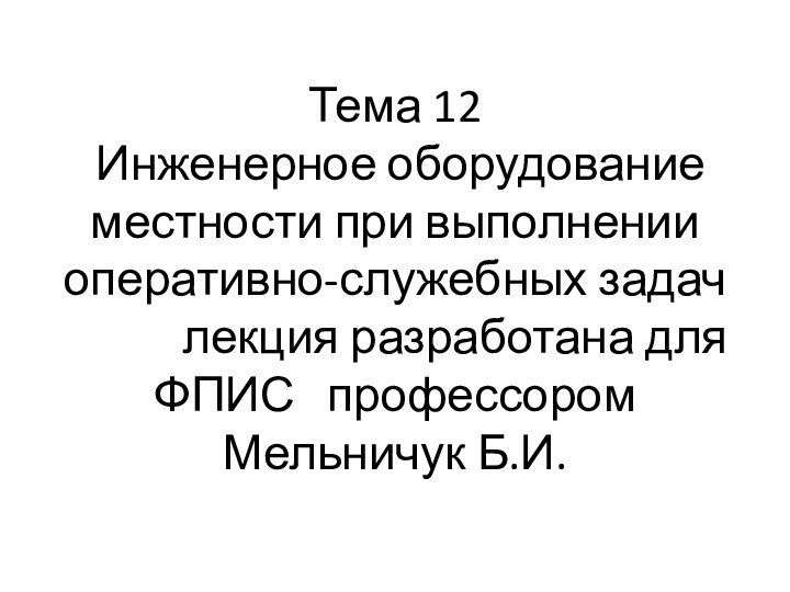 Тема 12  Инженерное оборудование местности при выполнении оперативно-служебных задач