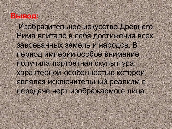 Вывод:  Изобразительное искусство Древнего Рима впитало в себя достижения всех завоеванных