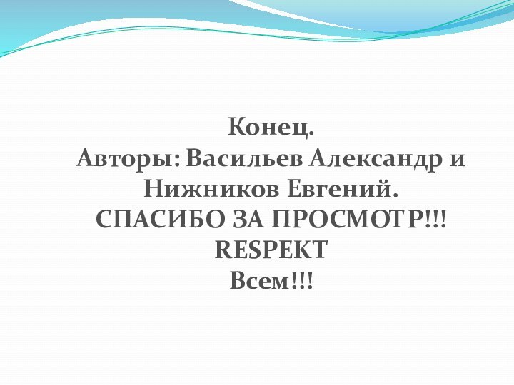 Конец.Авторы: Васильев Александр и Нижников Евгений.СПАСИБО ЗА ПРОСМОТР!!!RESPEKT Всем!!!