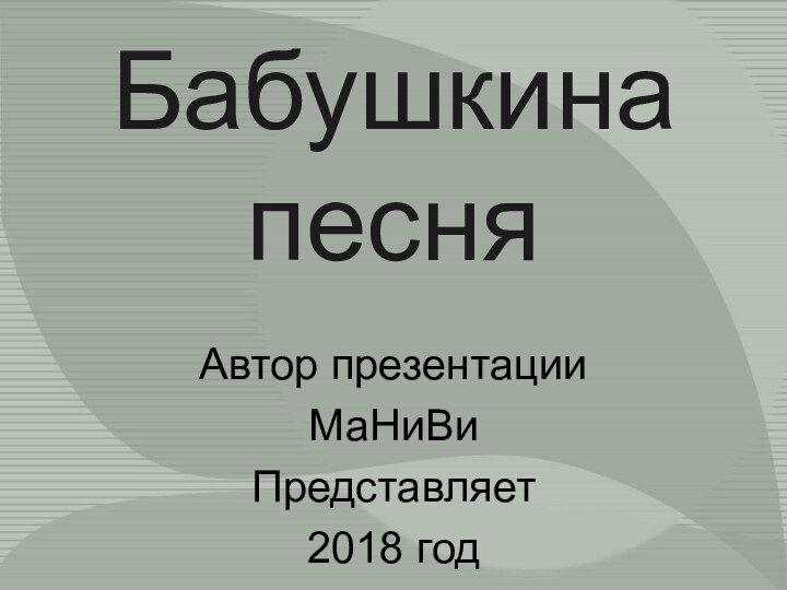 Бабушкина  песняАвтор презентацииМаНиВиПредставляет 2018 год