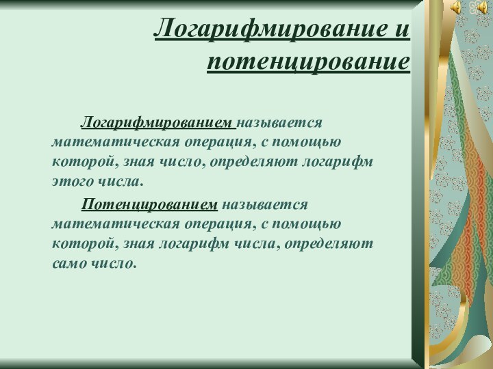 Логарифмирование и потенцированиеЛогарифмированием называется математическая операция, с помощью которой, зная число, определяют