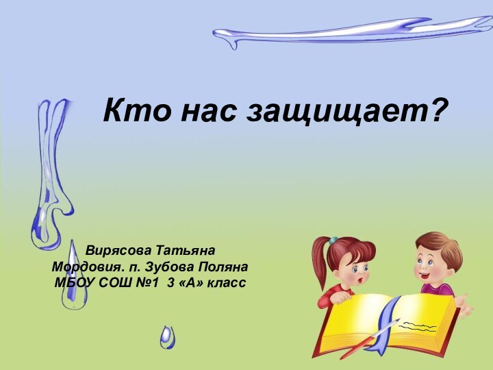 Кто нас защищает?Вирясова ТатьянаМордовия. п. Зубова ПолянаМБОУ СОШ №1 3 «А» класс