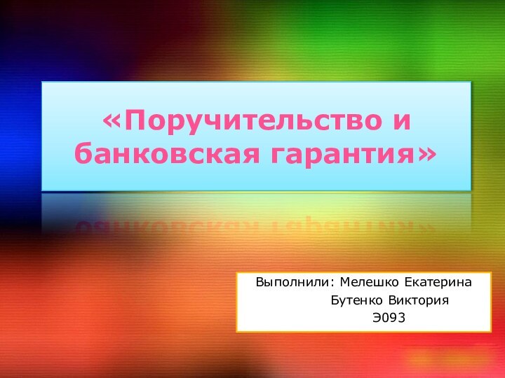 «Поручительство и банковская гарантия» Выполнили: Мелешко Екатерина 	   Бутенко Виктория 		Э093