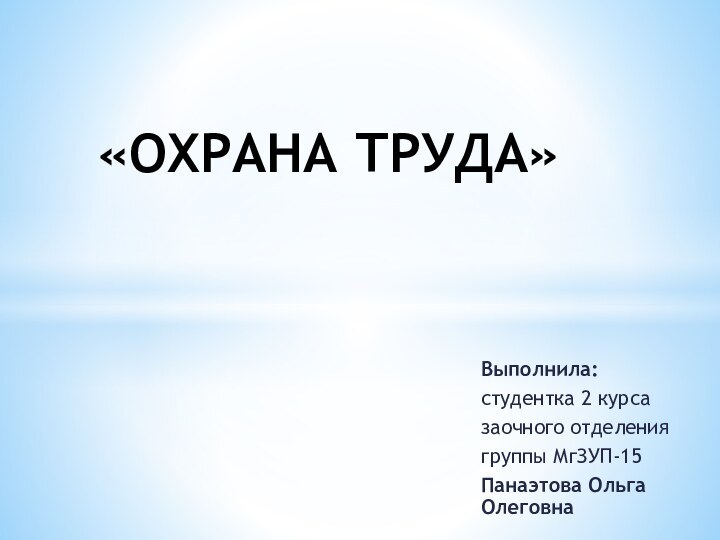 Выполнила:студентка 2 курса заочного отделениягруппы МгЗУП-15Панаэтова Ольга Олеговна «ОХРАНА ТРУДА»