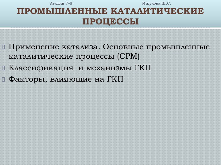 Лекции 7-8						  Иткулова Ш.С. ПРОМЫШЛЕННЫЕ КАТАЛИТИЧЕСКИЕ ПРОЦЕССЫПрименение катализа. Основные промышленные каталитические