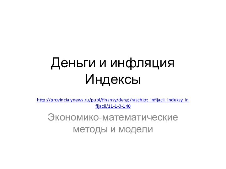 Деньги и инфляция Индексыhttp://provincialynews.ru/publ/finansy/dengi/raschjot_infljacii_indeksy_infljacii/11-1-0-140Экономико-математические методы и модели