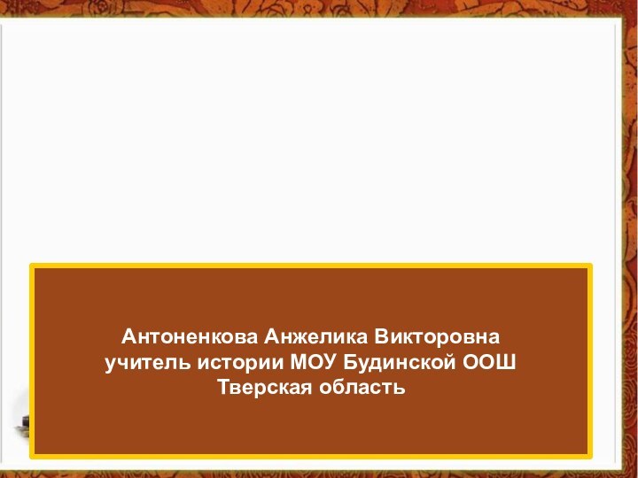 Антоненкова Анжелика Викторовна учитель истории МОУ Будинской ООШ Тверская область