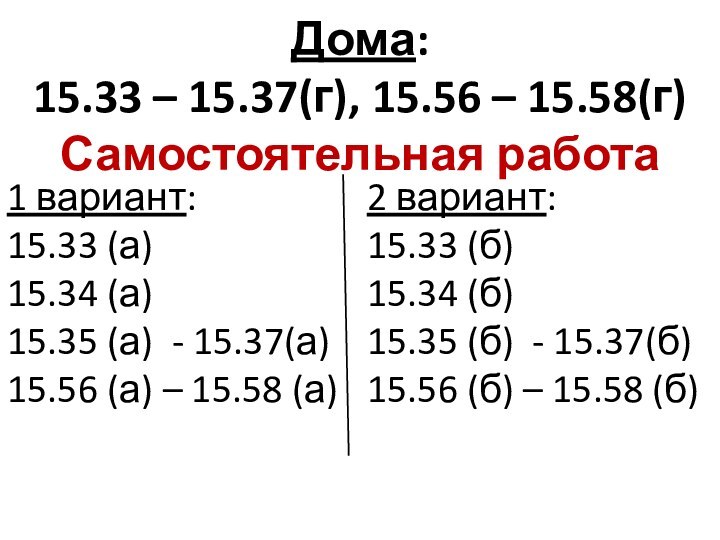 Дома:  15.33 – 15.37(г), 15.56 – 15.58(г) Самостоятельная работа  1