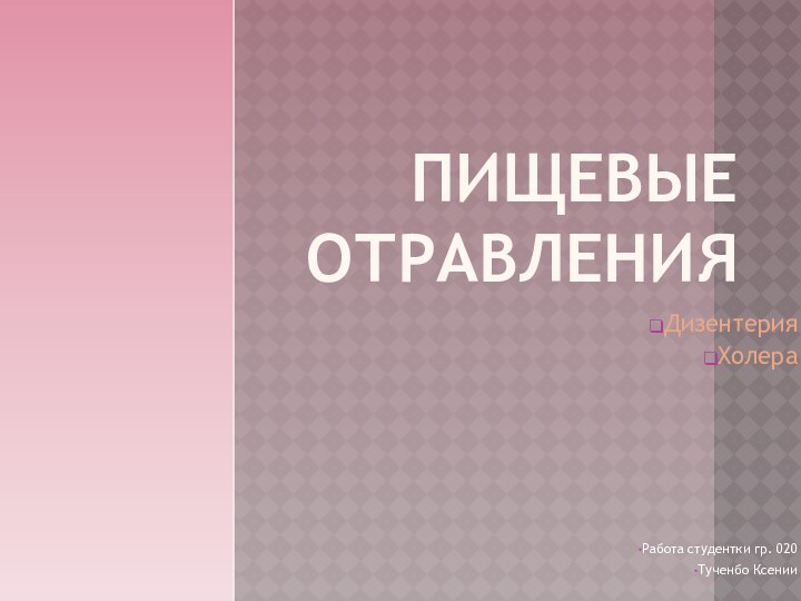 Пищевые отравленияДизентерияХолера Работа студентки гр. 020Тученбо Ксении