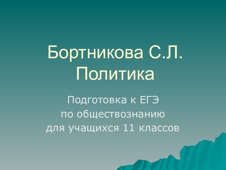 Бортникова С.Л. ПолитикаПодготовка к ЕГЭ по обществознанию для учащихся 11 классов