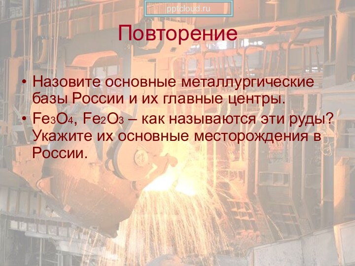 ПовторениеНазовите основные металлургические базы России и их главные центры.Fe3O4, Fe2O3 – как