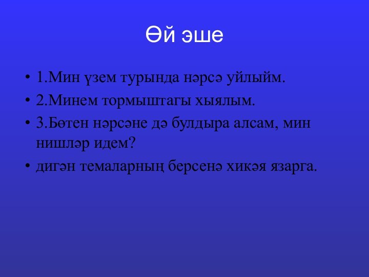 Өй эше1.Мин үзем турында нәрсә уйлыйм.2.Минем тормыштагы хыялым.3.Бөтен нәрсәне дә булдыра алсам,