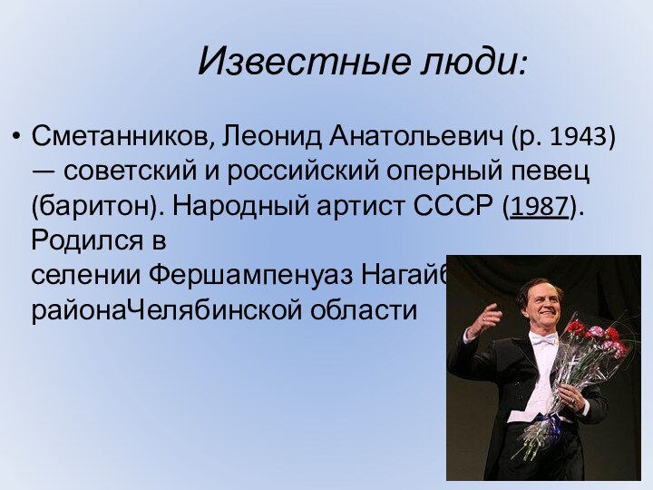 Известные люди:Сметанников, Леонид Анатольевич (р. 1943) — советский и российский оперный певец (баритон). Народный