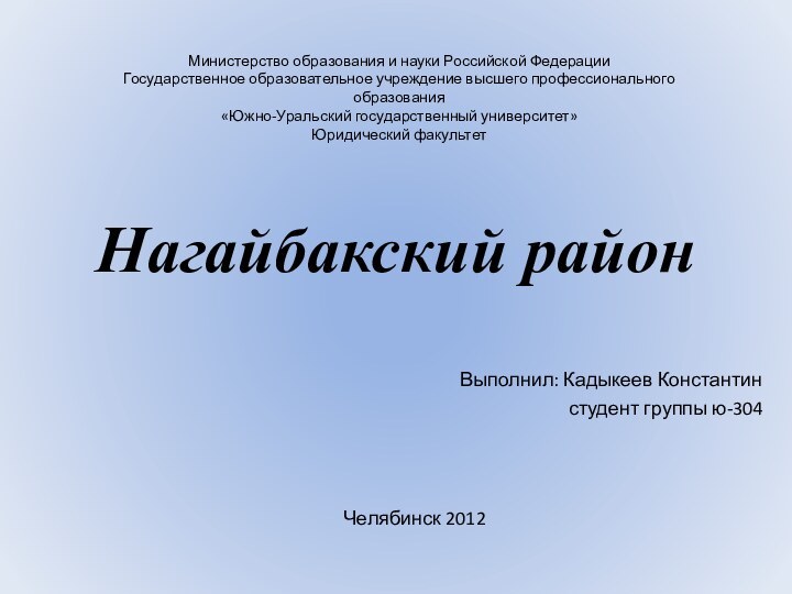 Нагайбакский район Выполнил: Кадыкеев Константин студент группы ю-304Челябинск 2012 Министерство образования и