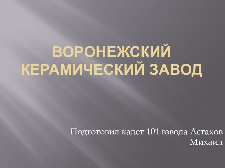 воронежский керамический заводПодготовил кадет 101 взвода Астахов Михаил