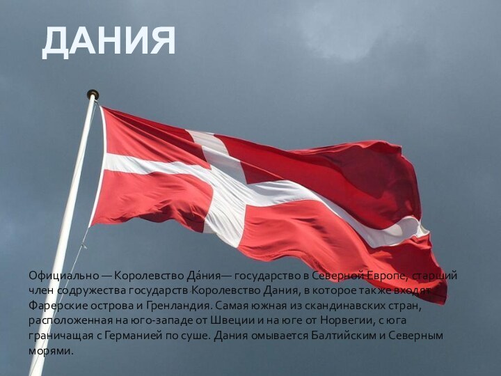 ДанияОфициально — Королевство Да́ния— государство в Северной Европе, старший член содружества государств