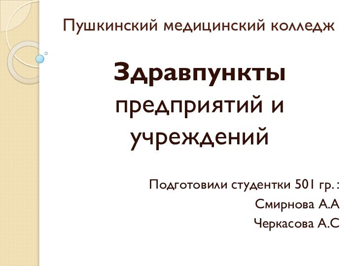 Пушкинский медицинский колледжЗдравпункты предприятий и учреждений Подготовили студентки 501 гр. :Смирнова А.АЧеркасова А.С