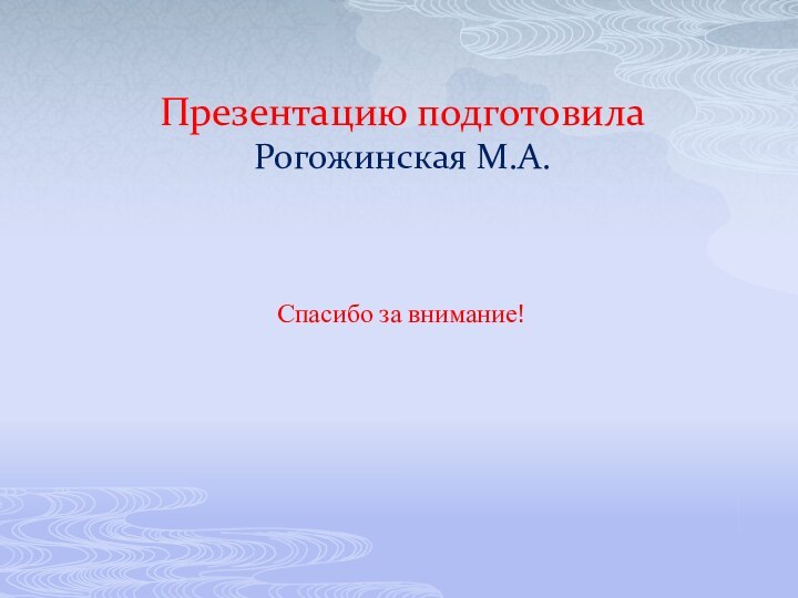 Презентацию подготовила Рогожинская М.А. Спасибо за внимание!