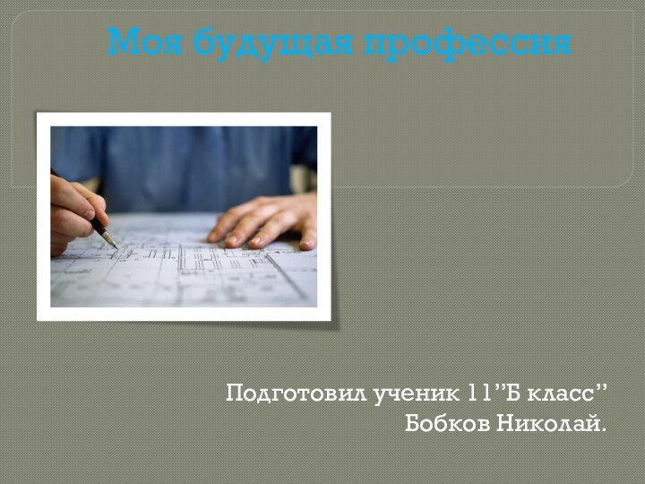 Моя будущая профессияПодготовил ученик 11”Б класс”Бобков Николай.
