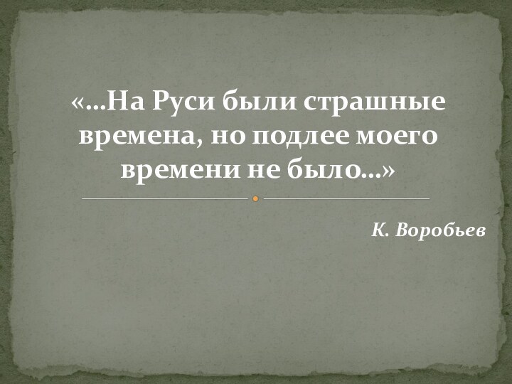 «…На Руси были страшные времена, но подлее моего времени не было…»К. Воробьев