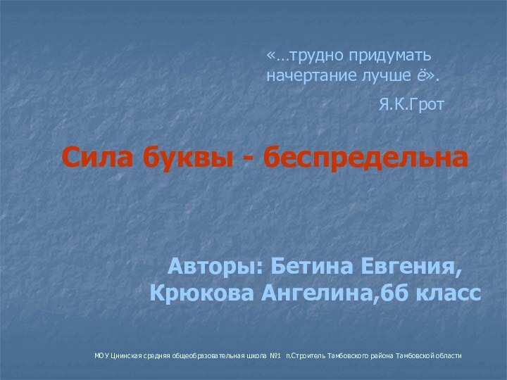 Сила буквы - беспредельнаАвторы: Бетина Евгения, Крюкова Ангелина,6б класс«…трудно придумать начертание лучше