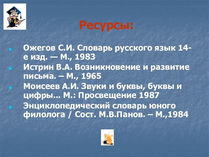 Ресурсы:Ожегов С.И. Словарь русского язык 14-е изд. — М., 1983Истрин В.А. Возникновение