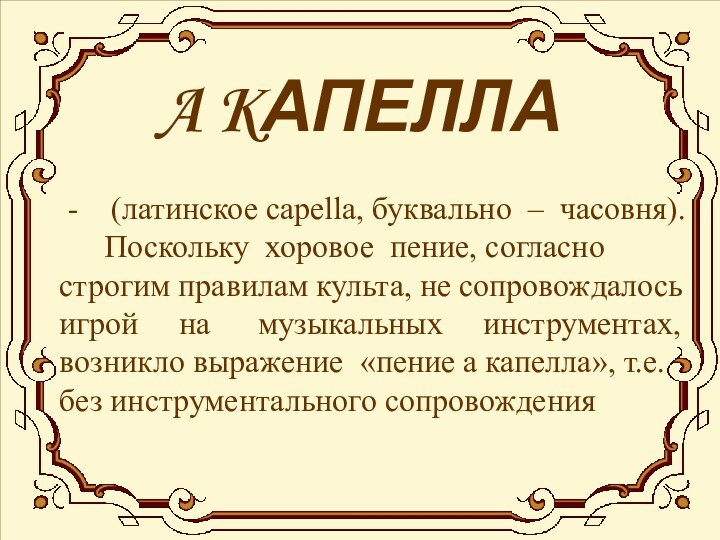 A KАПЕЛЛА	-  (латинское capella, буквально – часовня).