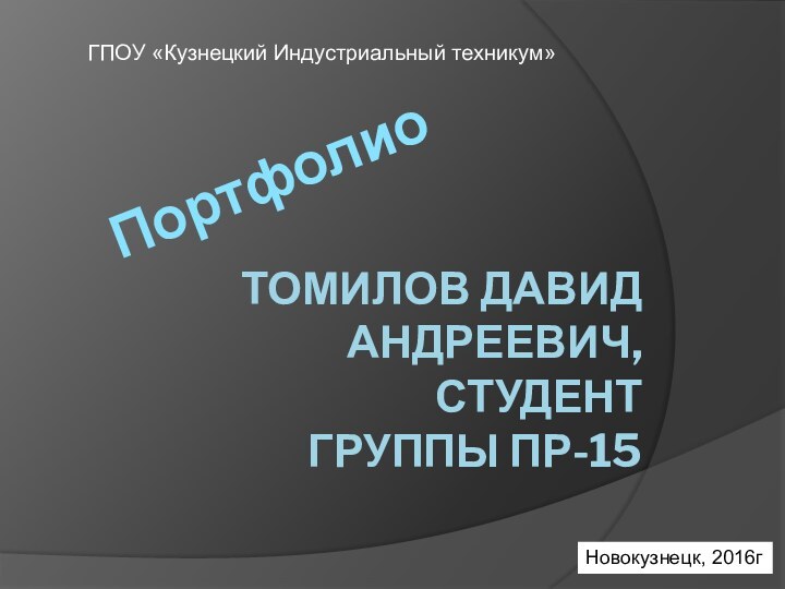 Томилов давид андреевич, студент группы пр-15ГПОУ «Кузнецкий Индустриальный техникум»ПортфолиоНовокузнецк, 2016г