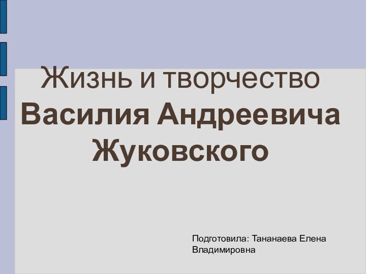 Жизнь и творчество  Василия Андреевича ЖуковскогоПодготовила: Тананаева Елена Владимировна