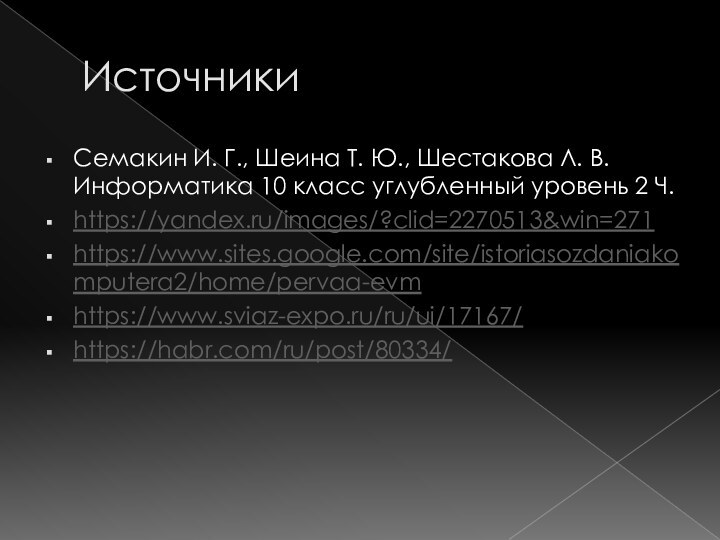 ИсточникиСемакин И. Г., Шеина Т. Ю., Шестакова Л. В. Информатика 10 класс углубленный уровень 2 Ч.https://yandex.ru/images/?clid=2270513&win=271https://www.sites.google.com/site/istoriasozdaniakomputera2/home/pervaa-evmhttps://www.sviaz-expo.ru/ru/ui/17167/https://habr.com/ru/post/80334/