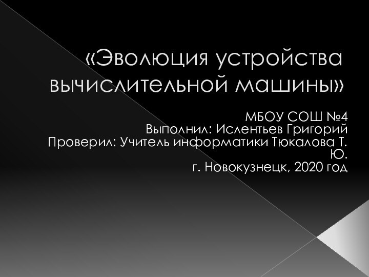 «Эволюция устройства вычислительной машины»МБОУ СОШ №4Выполнил: Ислентьев ГригорийПроверил: Учитель информатики Тюкалова Т. Ю.г. Новокузнецк, 2020 год