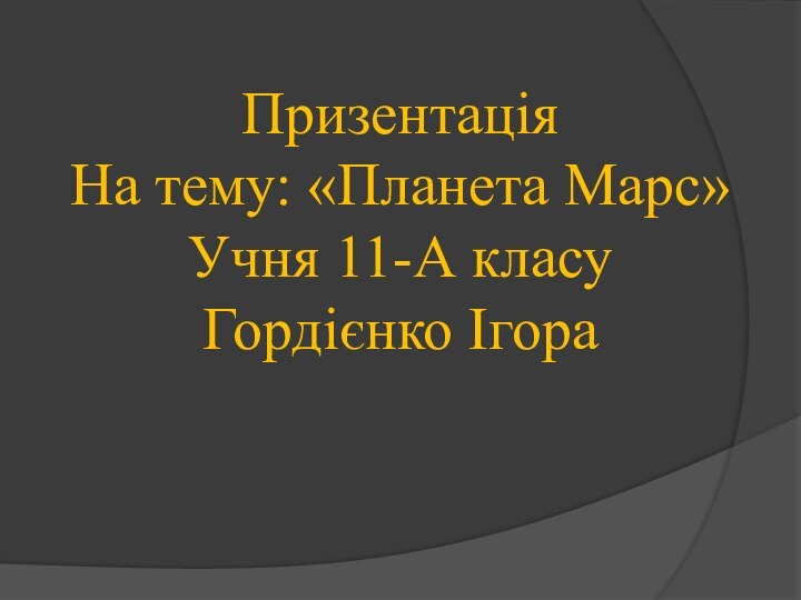 ПризентаціяНа тему: «Планета Марс»Учня 11-А класуГордієнко Ігора