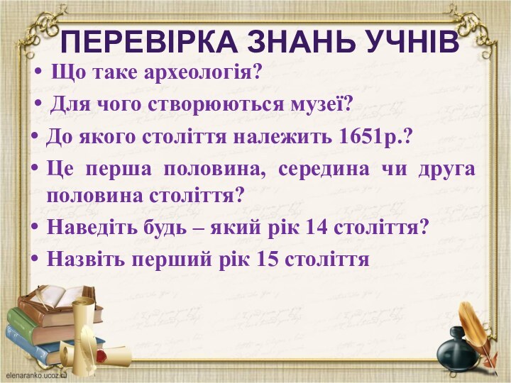 Перевірка знань учнівЩо таке археологія?Для чого створюються музеї?До якого століття належить 1651р.?Це