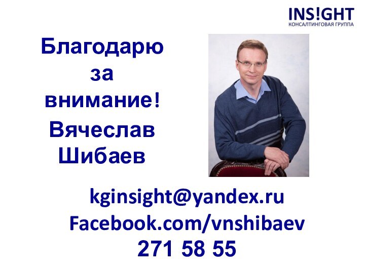 Благодарю  за  внимание!kginsight@yandex.ruFacebook.com/vnshibaev271 58 55Вячеслав Шибаев