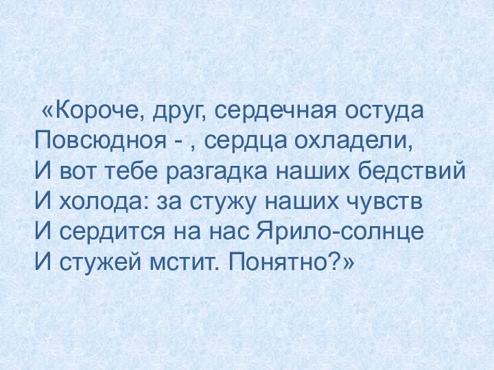 «Короче, друг, сердечная остудаПовсюдноя - , сердца охладели,И вот тебе разгадка