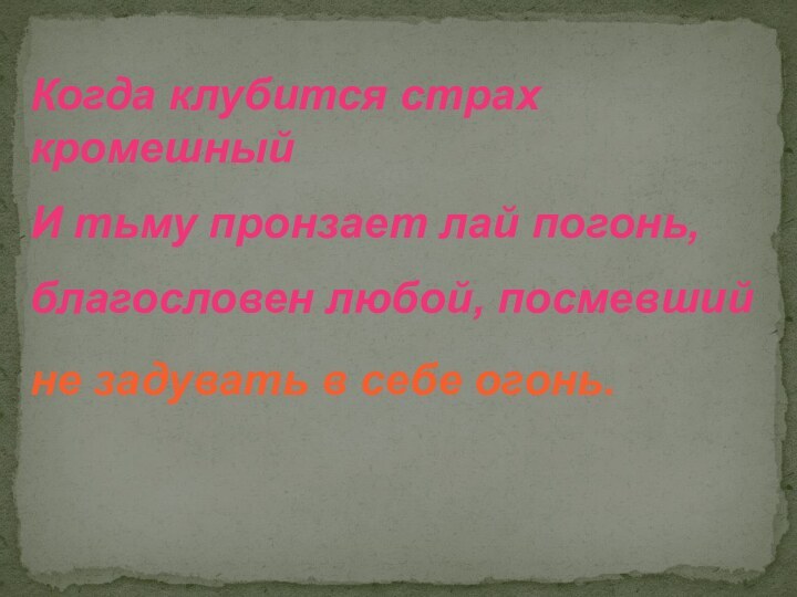 Когда клубится страх кромешный И тьму пронзает лай погонь, благословен любой, посмевший