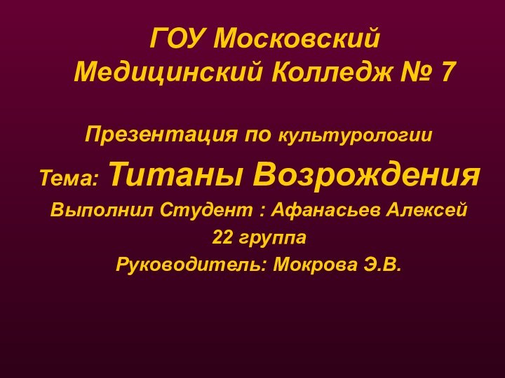 ГОУ Московский Медицинский Колледж № 7 Презентация по культурологииТема: Титаны ВозрожденияВыполнил Студент