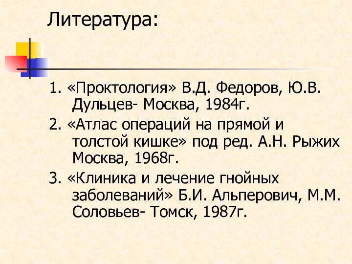 Литература:1. «Проктология» В.Д. Федоров, Ю.В. Дульцев- Москва, 1984г.2. «Атлас операций на прямой