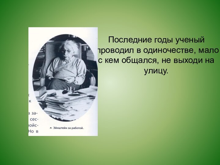 Последние годы ученый проводил в одиночестве, мало с кем общался, не выходи на улицу.