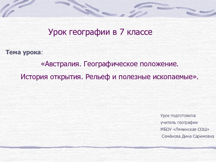 Урок географии в 7 классеТема урока: «Австралия. Географическое положение. История открытия. Рельеф