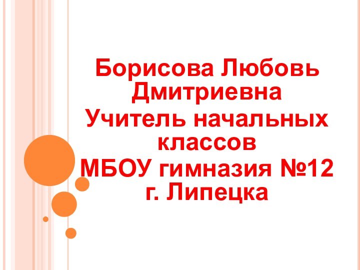 Борисова Любовь ДмитриевнаУчитель начальных классовМБОУ гимназия №12 г. Липецка 