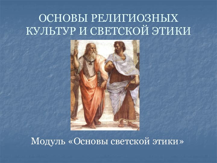 ОСНОВЫ РЕЛИГИОЗНЫХ КУЛЬТУР И СВЕТСКОЙ ЭТИКИ Модуль «Основы светской этики»