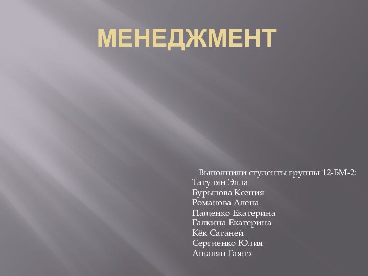 МенеджментВыполнили студенты группы 12-БМ-2:Татулян ЭллаБурылова КсенияРоманова АленаПащенко ЕкатеринаГалкина ЕкатеринаКёк СатанейСергиенко ЮлияАшалян Гаянэ