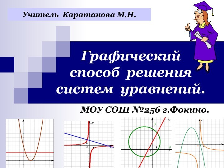 Графический  способ решения  систем уравнений.МОУ СОШ №256 г.Фокино.Учитель Каратанова М.Н.