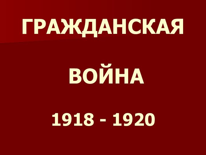 ГРАЖДАНСКАЯ   ВОЙНА   1918 - 1920