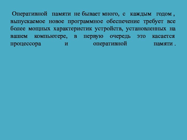  Оперативной   памяти  не бывает много,  с   каждым   годом , выпускаемое новое программное обеспечение